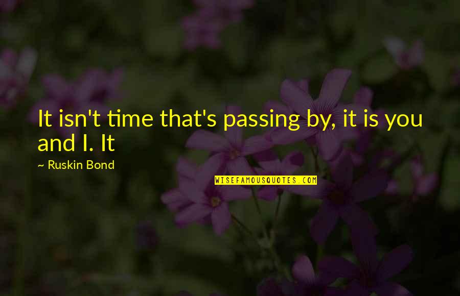 Ruskin Bond Quotes By Ruskin Bond: It isn't time that's passing by, it is