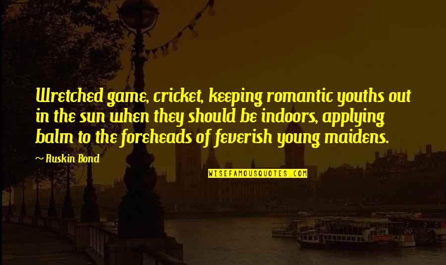 Ruskin Bond Quotes By Ruskin Bond: Wretched game, cricket, keeping romantic youths out in