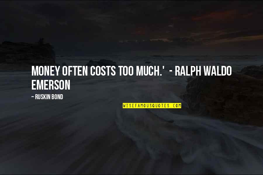 Ruskin Bond Quotes By Ruskin Bond: Money often costs too much.' - Ralph Waldo