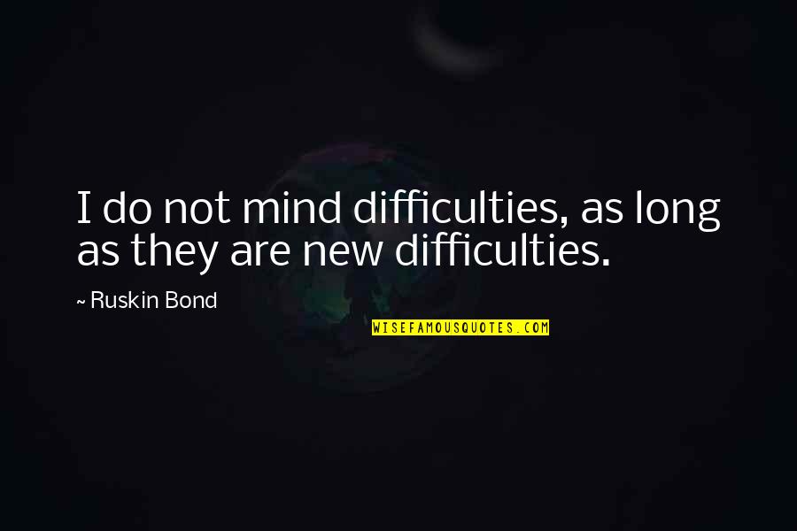 Ruskin Bond Quotes By Ruskin Bond: I do not mind difficulties, as long as