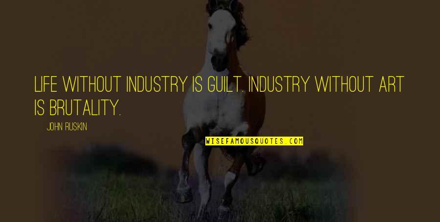 Ruskin John Quotes By John Ruskin: Life without industry is guilt. Industry without Art