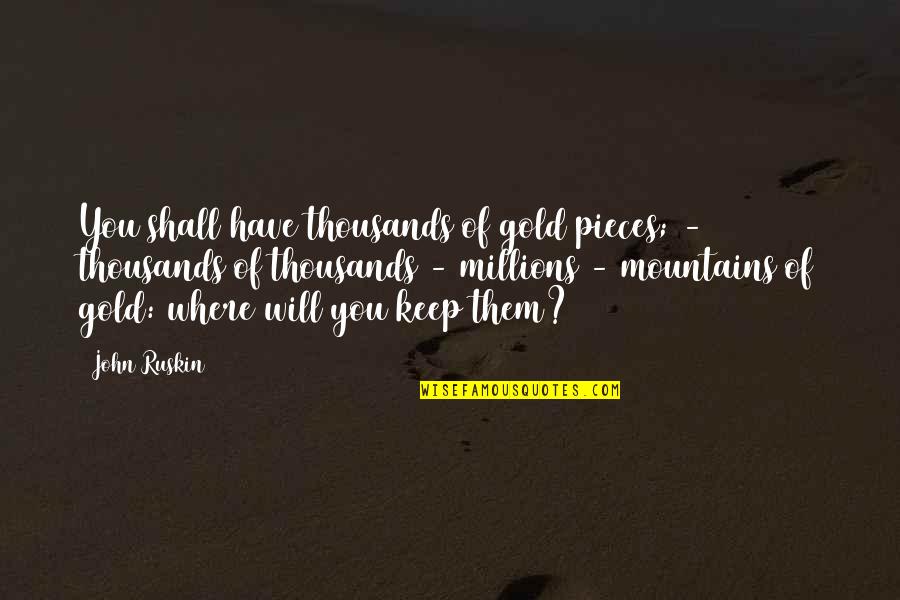 Ruskin John Quotes By John Ruskin: You shall have thousands of gold pieces; -