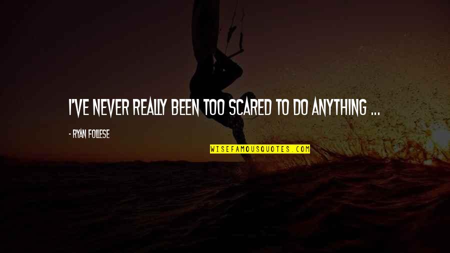 Ruskki Quotes By Ryan Follese: I've never really been too scared to do Ruskki Quotes By Ryan Follese: I've never really been too scared to do