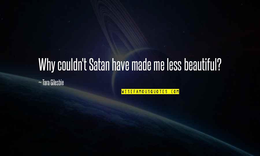 Ruslan Kogan Quotes By Tara Gilesbie: Why couldn't Satan have made me less beautiful? Ruslan Kogan Quotes By Tara Gilesbie: Why couldn't Satan have made me less beautiful?