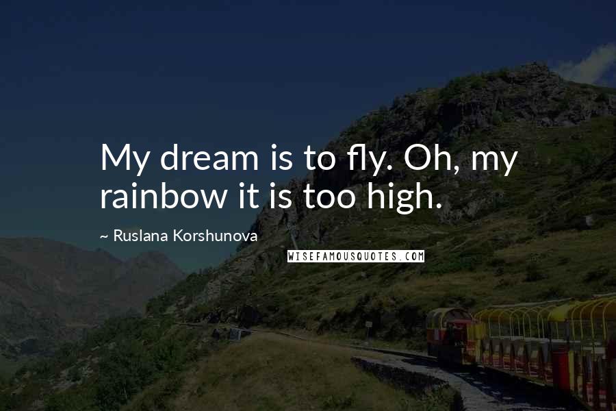 Ruslana Korshunova quotes: My dream is to fly. Oh, my rainbow it is too high.