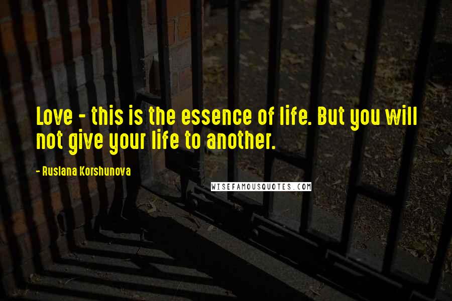 Ruslana Korshunova quotes: Love - this is the essence of life. But you will not give your life to another.