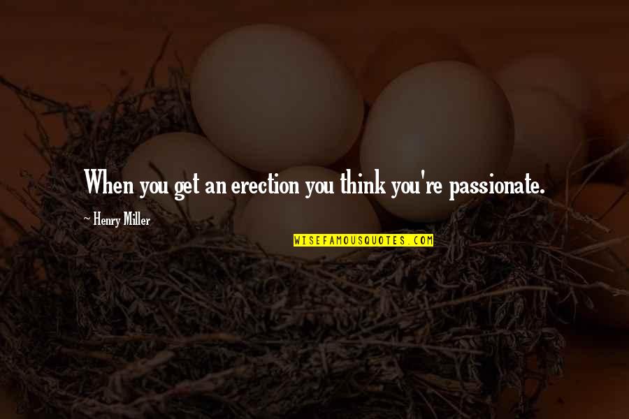 Ruslana Lyzhychko Quotes By Henry Miller: When you get an erection you think you're Ruslana Lyzhychko Quotes By Henry Miller: When you get an erection you think you're