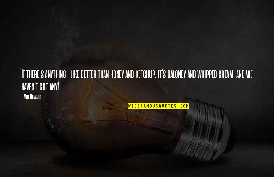 Rusoff Catherine Quotes By Moe Howard: If there's anything I like better than honey