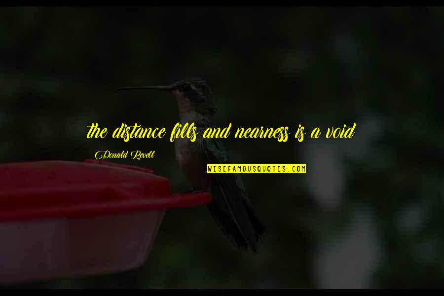 Rusoff Origin Quotes By Donald Revell: the distance fills and nearness is a void Rusoff Origin Quotes By Donald Revell: the distance fills and nearness is a void
