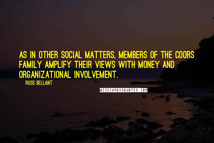 Russ Bellant quotes: As in other social matters, members of the Coors family amplify their views with money and organizational involvement.