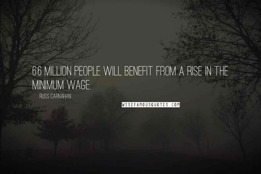 Russ Carnahan quotes: 6.6 million people will benefit from a rise in the minimum wage.