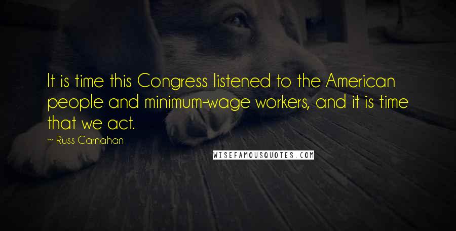 Russ Carnahan quotes: It is time this Congress listened to the American people and minimum-wage workers, and it is time that we act.