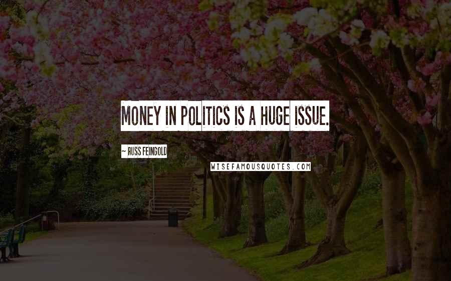 Russ Feingold quotes: Money in politics is a huge issue.