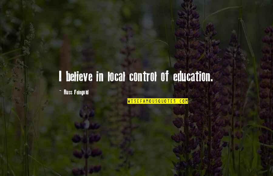 Russ Feingold Quotes By Russ Feingold: I believe in local control of education. Russ Feingold Quotes By Russ Feingold: I believe in local control of education.