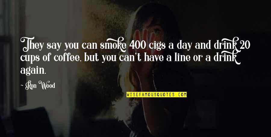 Russ Fulcher Quotes By Ron Wood: They say you can smoke 400 cigs a