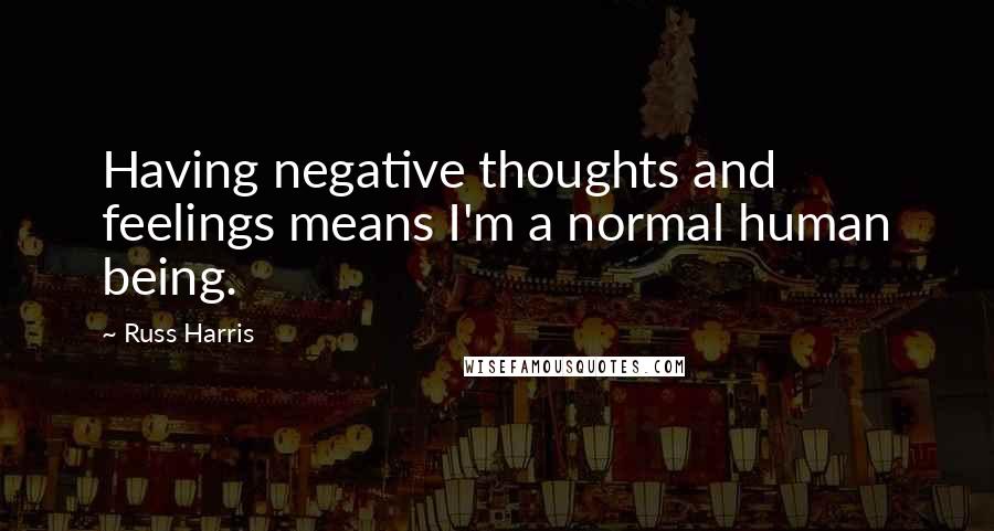 Russ Harris quotes: Having negative thoughts and feelings means I'm a normal human being.