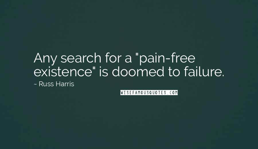 Russ Harris quotes: Any search for a "pain-free existence" is doomed to failure.