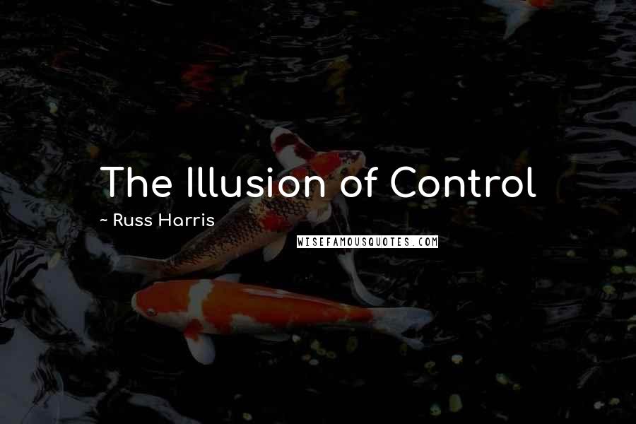 Russ Harris quotes: The Illusion of Control