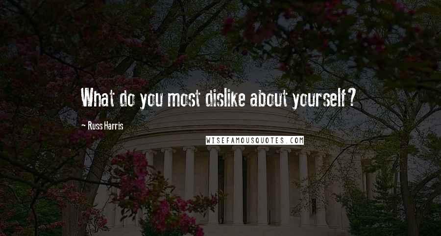 Russ Harris quotes: What do you most dislike about yourself?