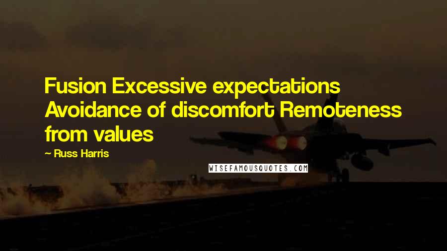 Russ Harris quotes: Fusion Excessive expectations Avoidance of discomfort Remoteness from values