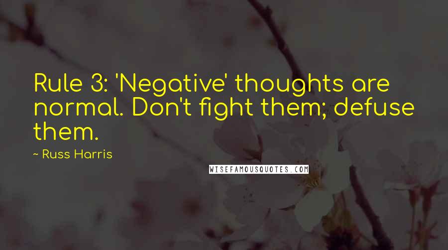 Russ Harris quotes: Rule 3: 'Negative' thoughts are normal. Don't fight them; defuse them.