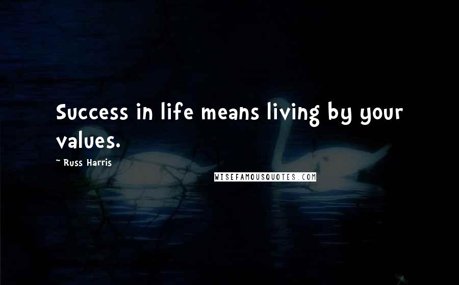 Russ Harris quotes: Success in life means living by your values.
