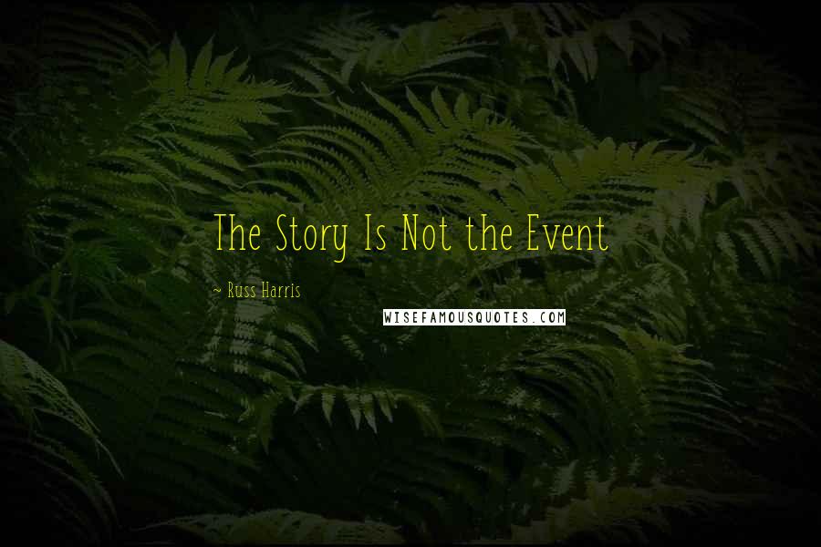 Russ Harris quotes: The Story Is Not the Event