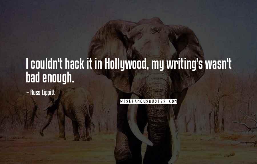 Russ Lippitt quotes: I couldn't hack it in Hollywood, my writing's wasn't bad enough.