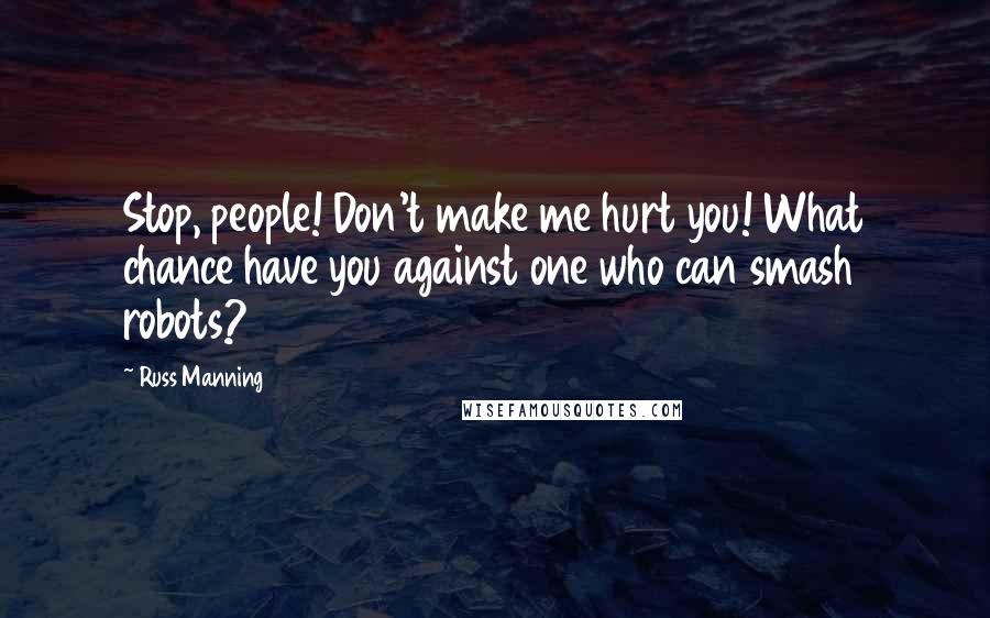 Russ Manning quotes: Stop, people! Don't make me hurt you! What chance have you against one who can smash robots?