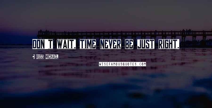 Russ Michael quotes: Don't wait, time never be just right.
