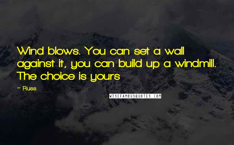 Russ quotes: Wind blows. You can set a wall against it, you can build up a windmill. The choice is yours