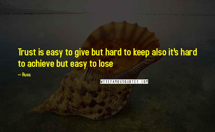 Russ quotes: Trust is easy to give but hard to keep also it's hard to achieve but easy to lose