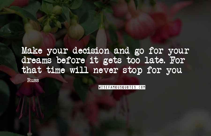 Russ quotes: Make your decision and go for your dreams before it gets too late. For that time will never stop for you