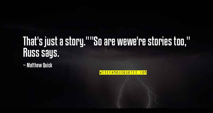 Russ Quotes By Matthew Quick: That's just a story.""So are wewe're stories too," Russ Quotes By Matthew Quick: That's just a story.""So are wewe're stories too,"