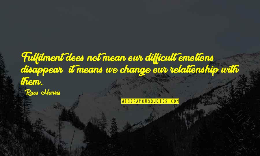 Russ Quotes By Russ Harris: Fulfilment does not mean our difficult emotions disappear; Russ Quotes By Russ Harris: Fulfilment does not mean our difficult emotions disappear;