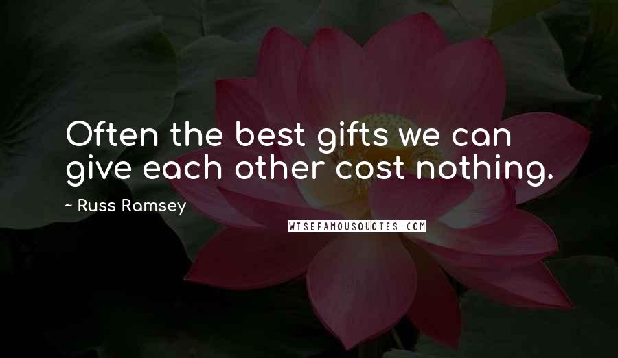 Russ Ramsey quotes: Often the best gifts we can give each other cost nothing.