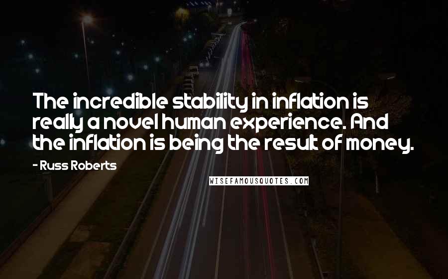 Russ Roberts quotes: The incredible stability in inflation is really a novel human experience. And the inflation is being the result of money.