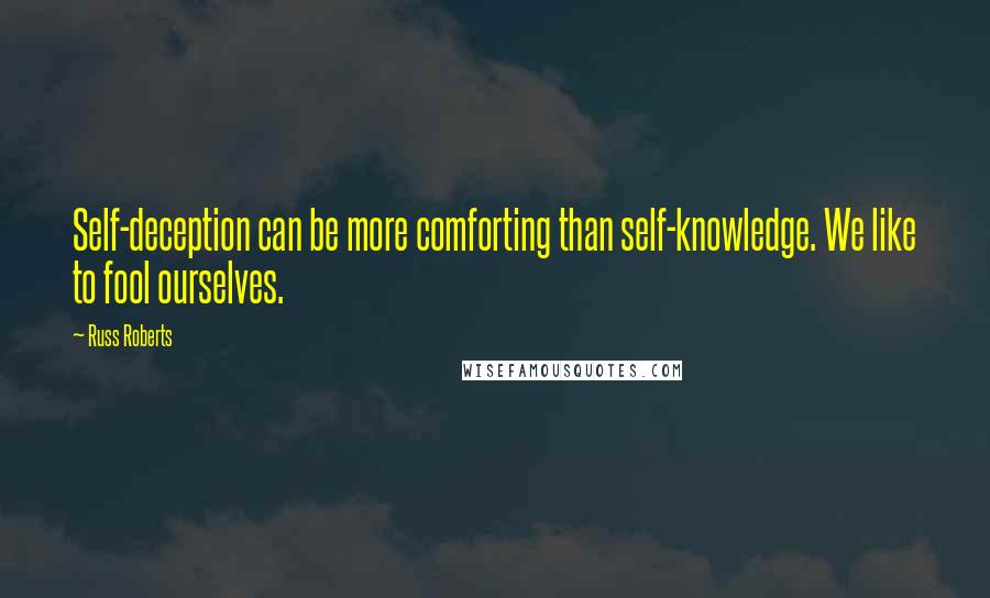 Russ Roberts quotes: Self-deception can be more comforting than self-knowledge. We like to fool ourselves.