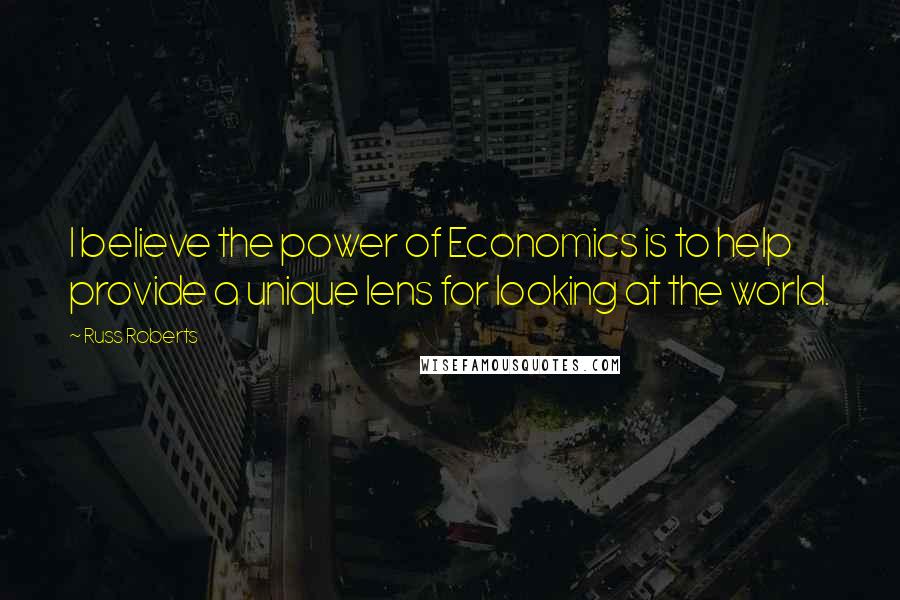 Russ Roberts quotes: I believe the power of Economics is to help provide a unique lens for looking at the world.