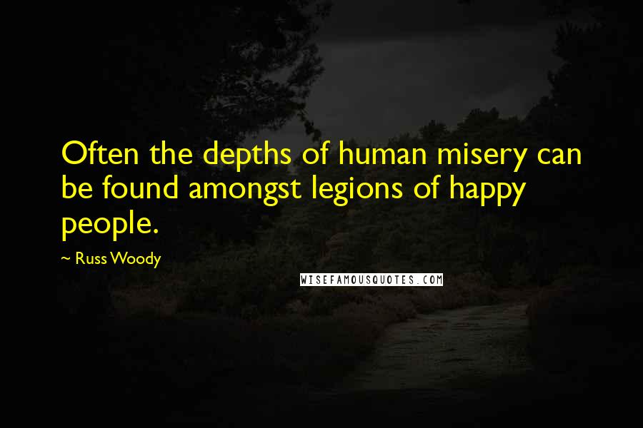 Russ Woody quotes: Often the depths of human misery can be found amongst legions of happy people.