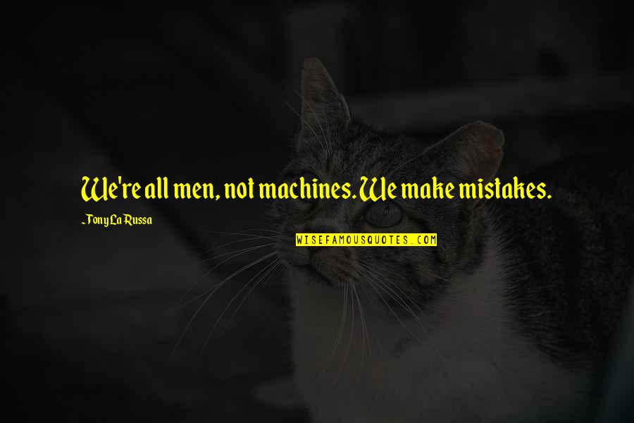 Russa Quotes By Tony La Russa: We're all men, not machines. We make mistakes. Russa Quotes By Tony La Russa: We're all men, not machines. We make mistakes.