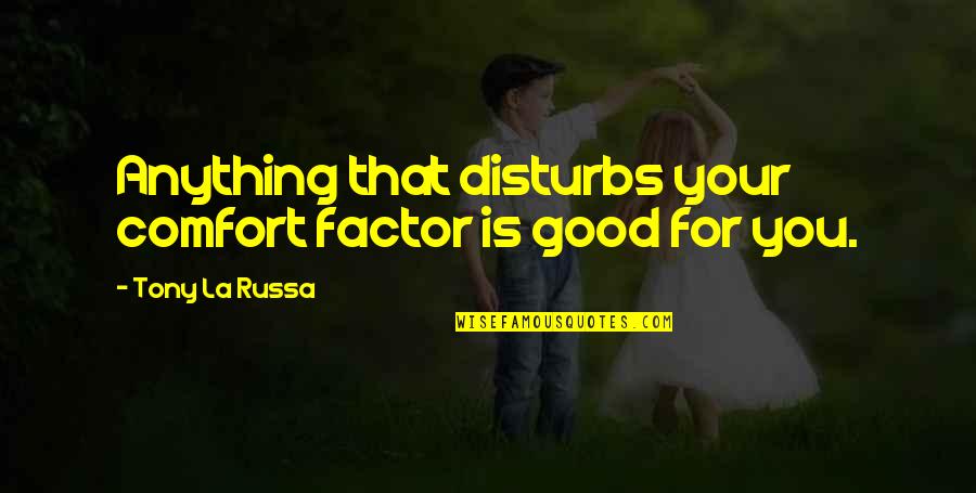 Russa Quotes By Tony La Russa: Anything that disturbs your comfort factor is good Russa Quotes By Tony La Russa: Anything that disturbs your comfort factor is good