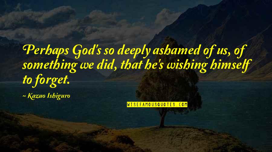 Russeck Gallery Quotes By Kazuo Ishiguro: Perhaps God's so deeply ashamed of us, of Russeck Gallery Quotes By Kazuo Ishiguro: Perhaps God's so deeply ashamed of us, of