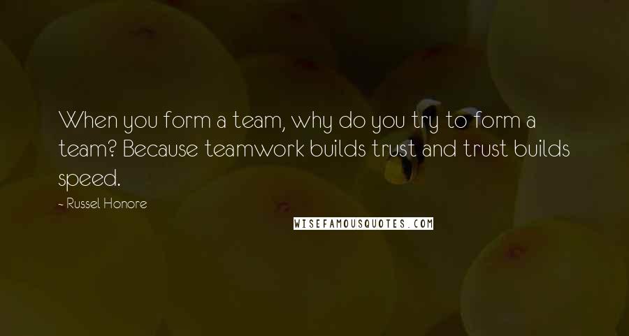 Russel Honore quotes: When you form a team, why do you try to form a team? Because teamwork builds trust and trust builds speed. Russel Honore quotes: When you form a team, why do you try to form a team? Because teamwork builds trust and trust builds speed.