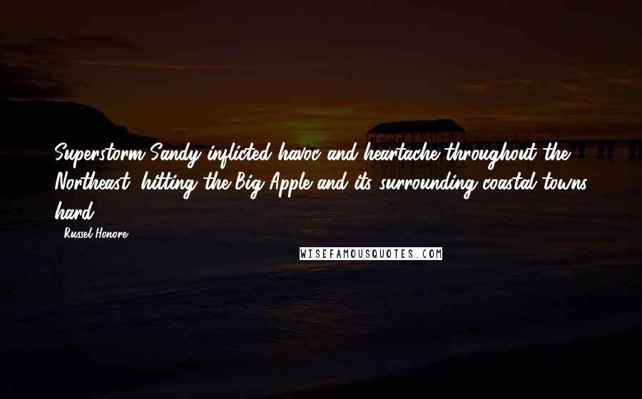 Russel Honore quotes: Superstorm Sandy inflicted havoc and heartache throughout the Northeast, hitting the Big Apple and its surrounding coastal towns hard.