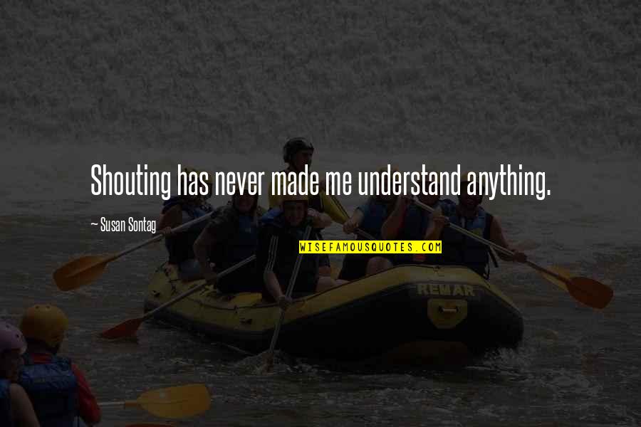 Russel Mikkelson Conductor Quotes By Susan Sontag: Shouting has never made me understand anything. Russel Mikkelson Conductor Quotes By Susan Sontag: Shouting has never made me understand anything.
