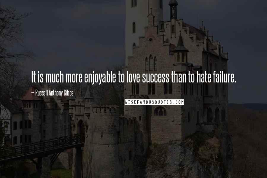 Russell Anthony Gibbs quotes: It is much more enjoyable to love success than to hate failure.