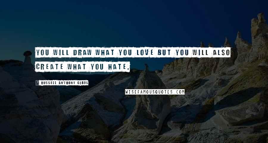 Russell Anthony Gibbs quotes: You will draw what you love but you will also create what you hate.