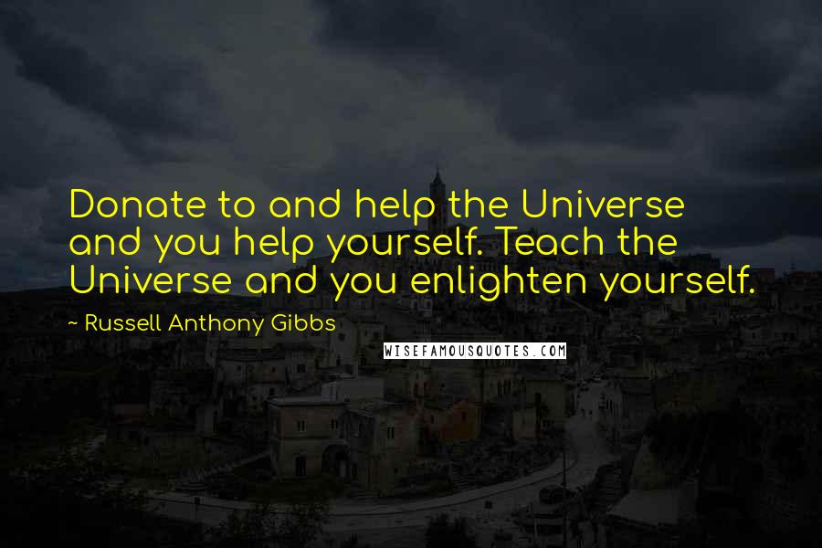 Russell Anthony Gibbs quotes: Donate to and help the Universe and you help yourself. Teach the Universe and you enlighten yourself.