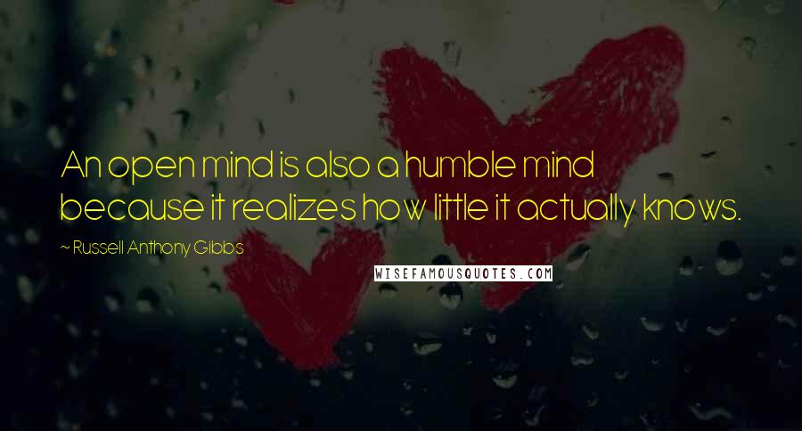 Russell Anthony Gibbs quotes: An open mind is also a humble mind because it realizes how little it actually knows.